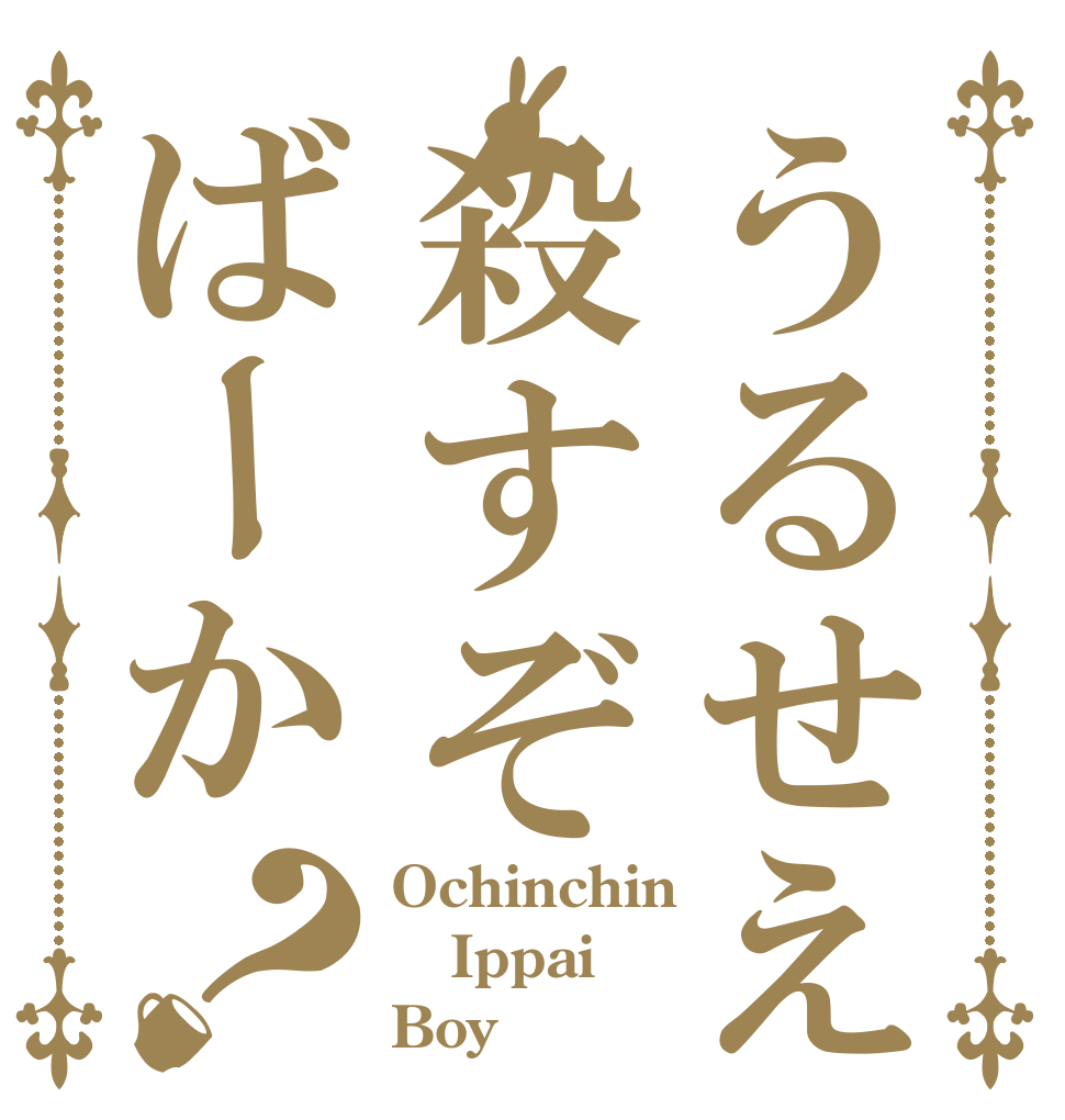 うるせえ殺すぞばーか？ Ochinchin Ippai Boy