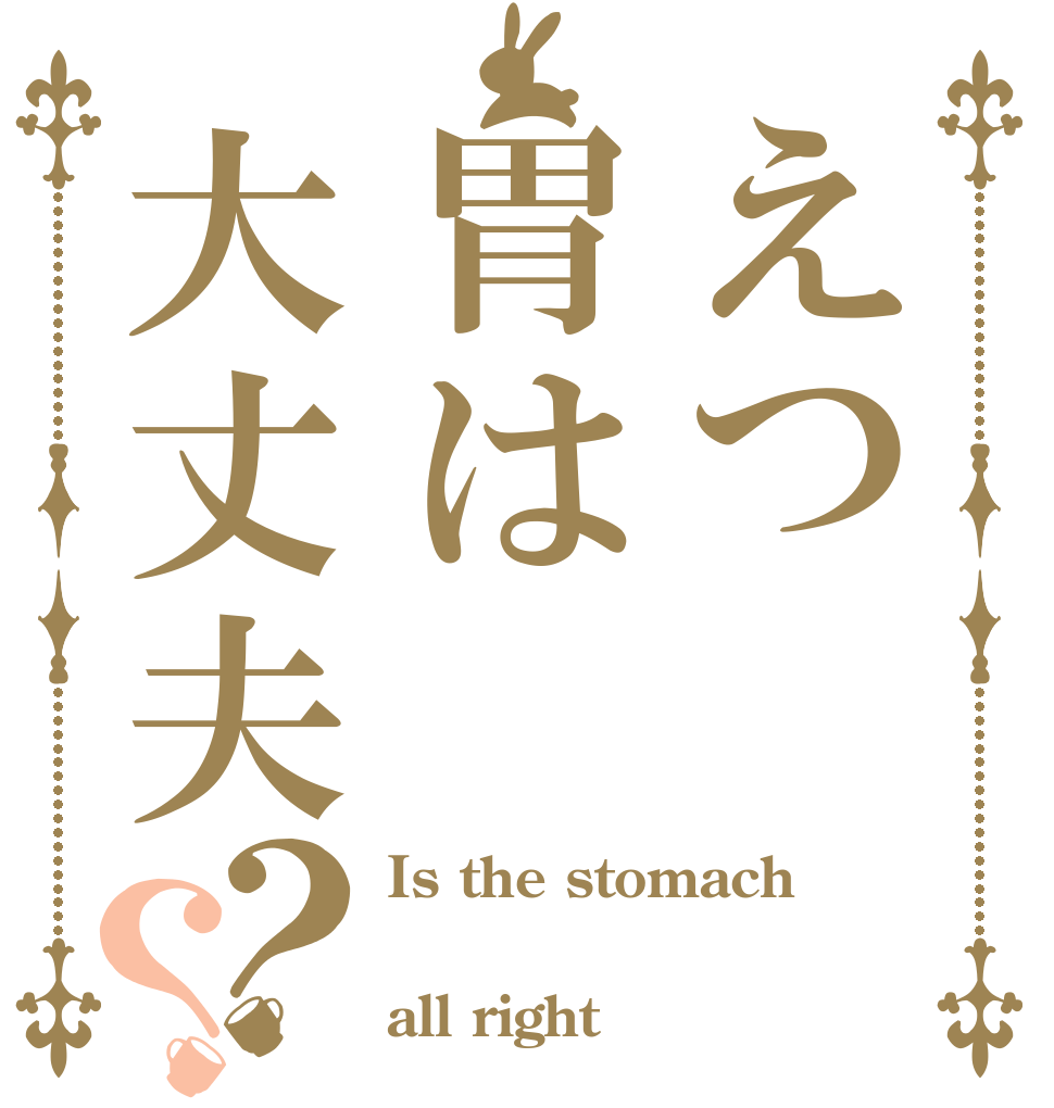 えつ胃は大丈夫？？ Is the stomach   all right