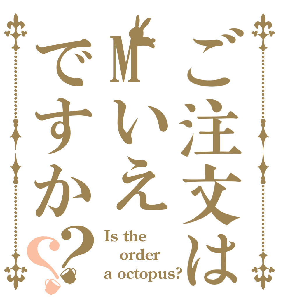 ご注文はMいえですか？？ Is the order a octopus?