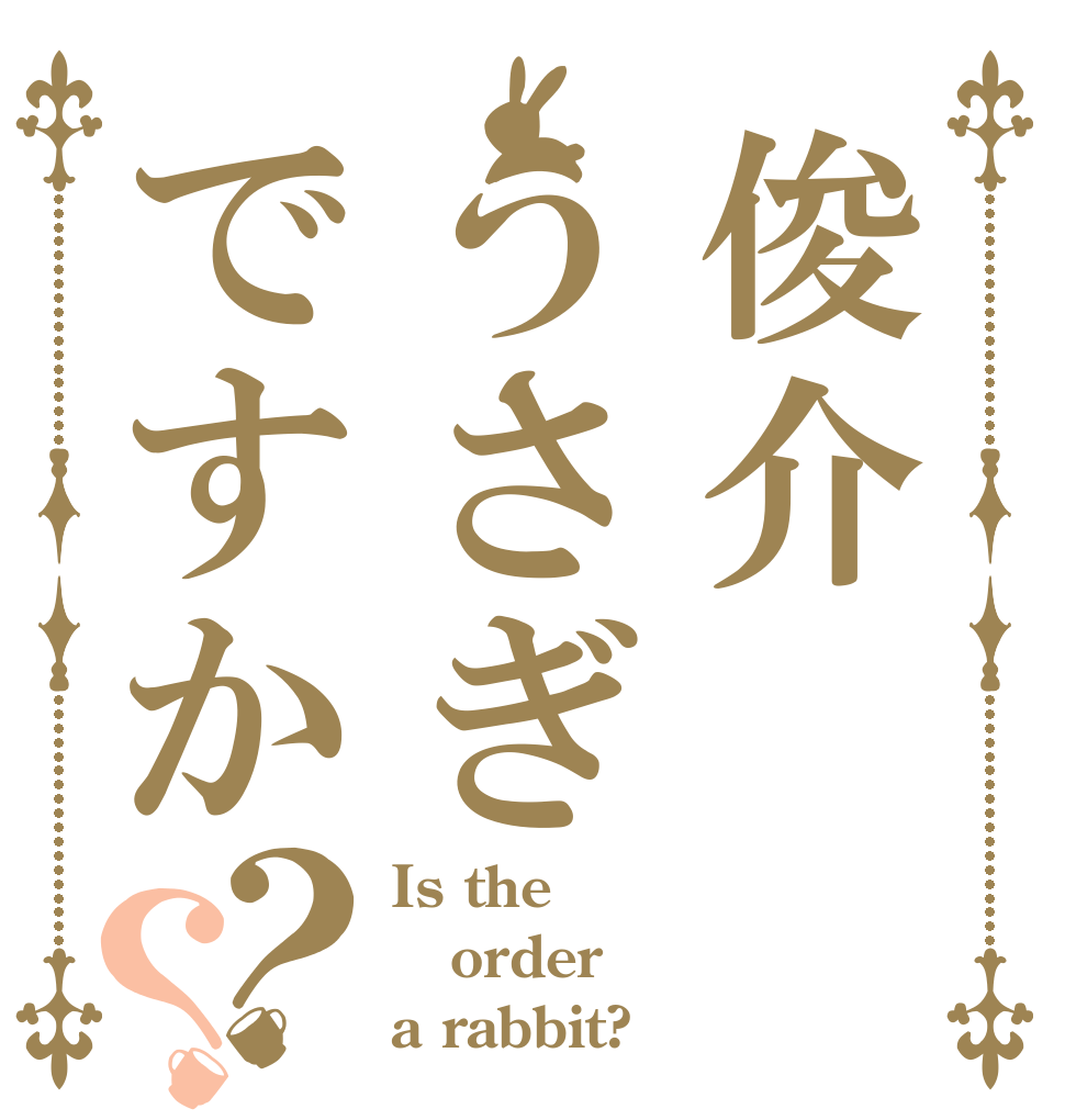 俊介うさぎですか？？ Is the order a rabbit?