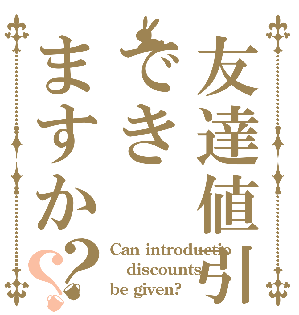 友達値引は できますか？？ Can introductio discounts be given?
