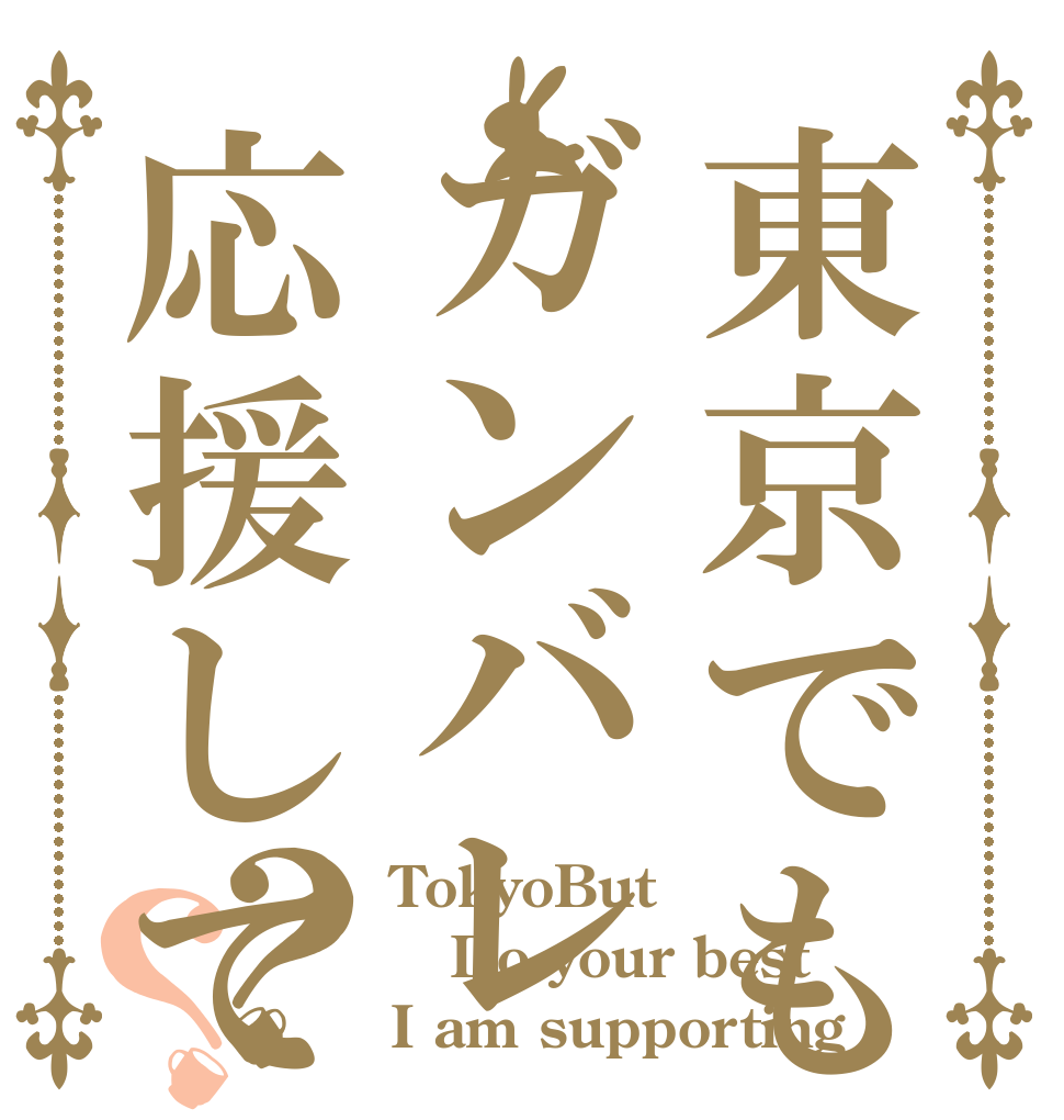 東京でもガンバレ応援してるよ！？？ TokyoBut Do your best I am supporting