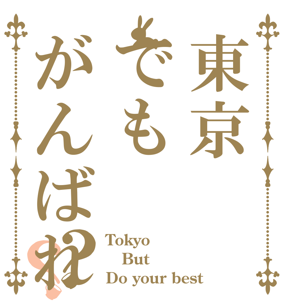 東京でもがんばれ？？ Tokyo But Do your best！