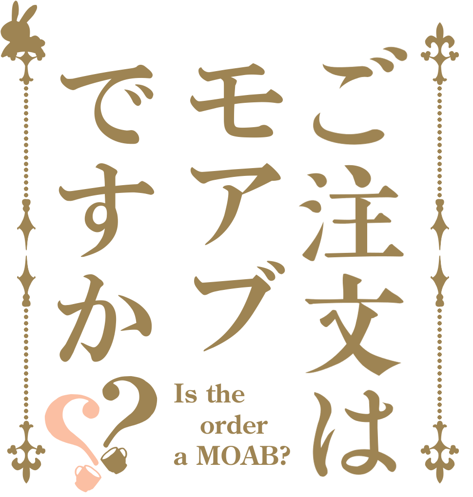 ご注文はモアブですか？？ Is the order a MOAB?