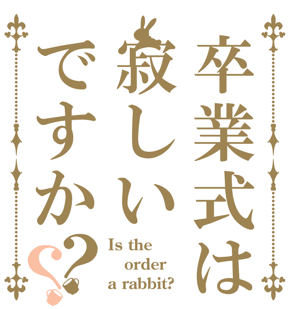 卒業式は寂しいですか？？ Is the order a rabbit?