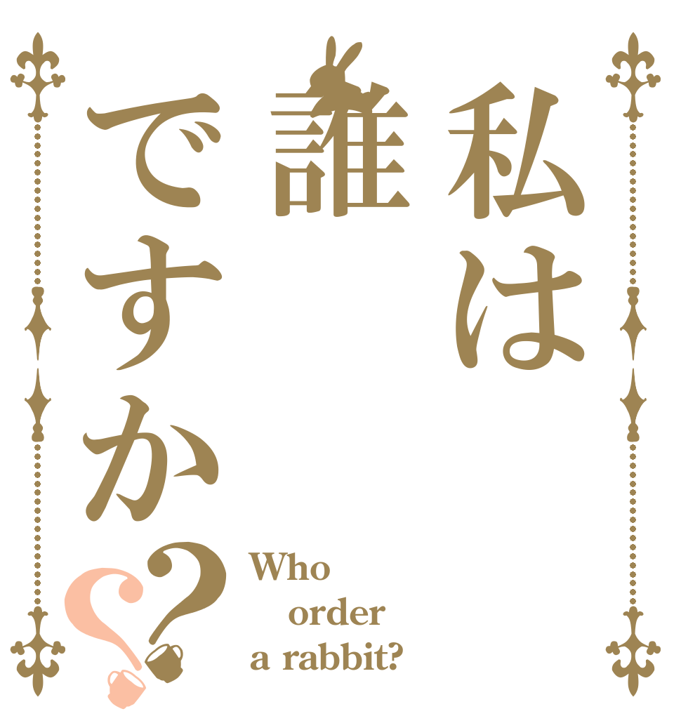 私は誰ですか？？ Who order a rabbit?