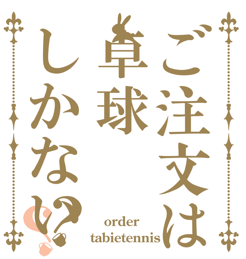 ご注文は卓球しかない？？  order tabietennis