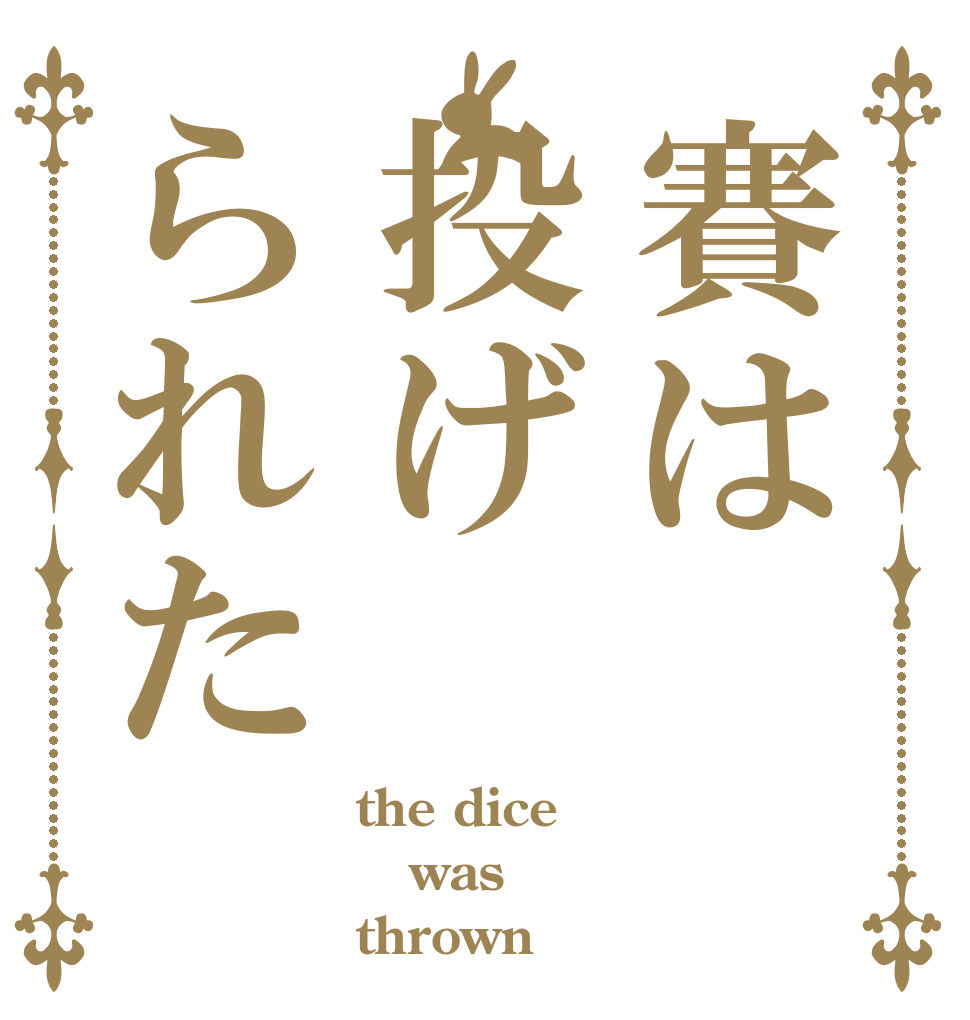 賽は投げられた the dice was thrown