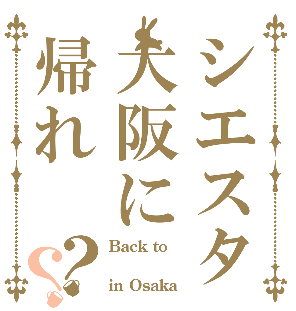 シエスタ大阪に帰れ？？ Back to  in Osaka
