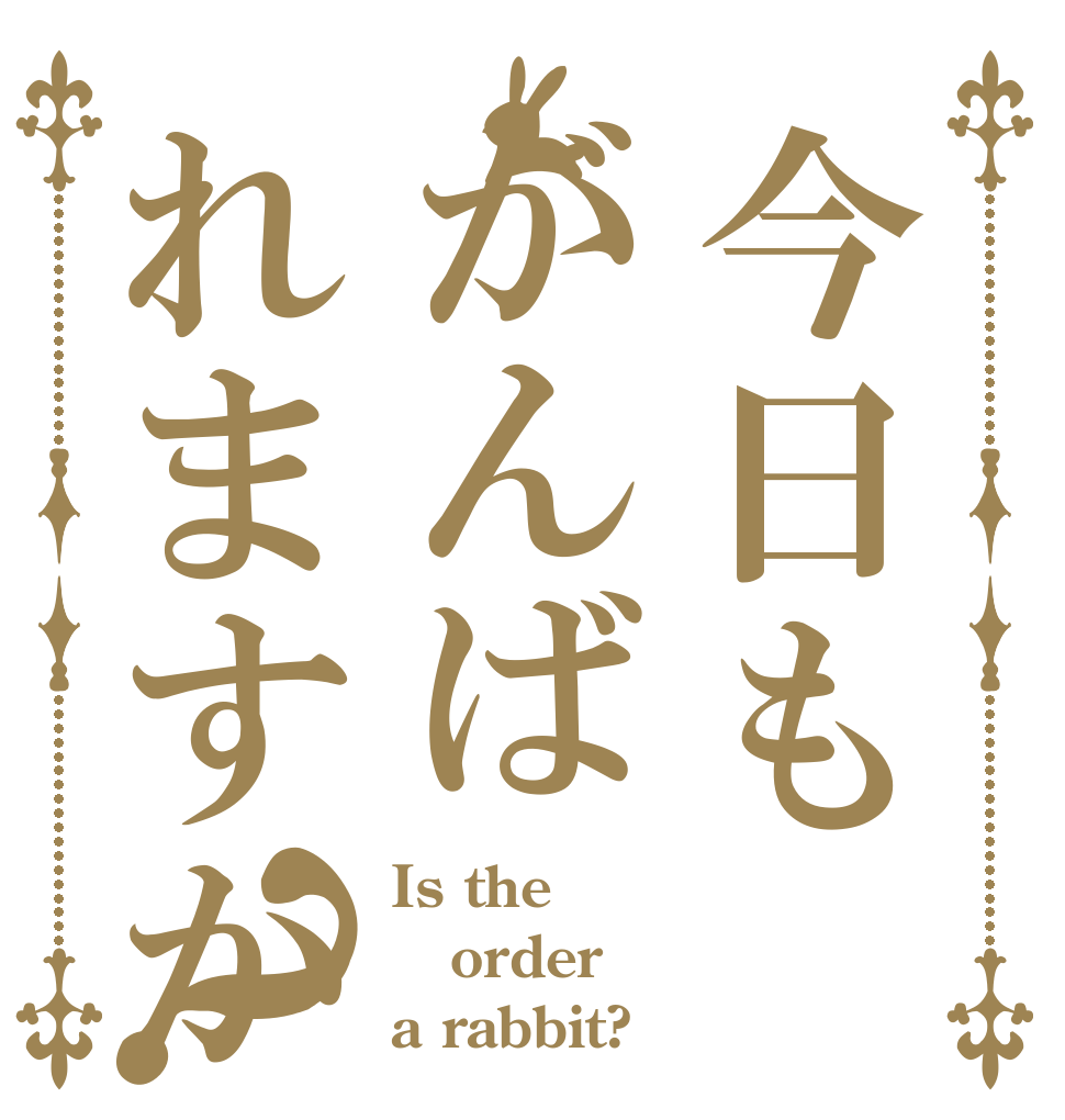 今日もがんばれますか？ Is the order a rabbit?