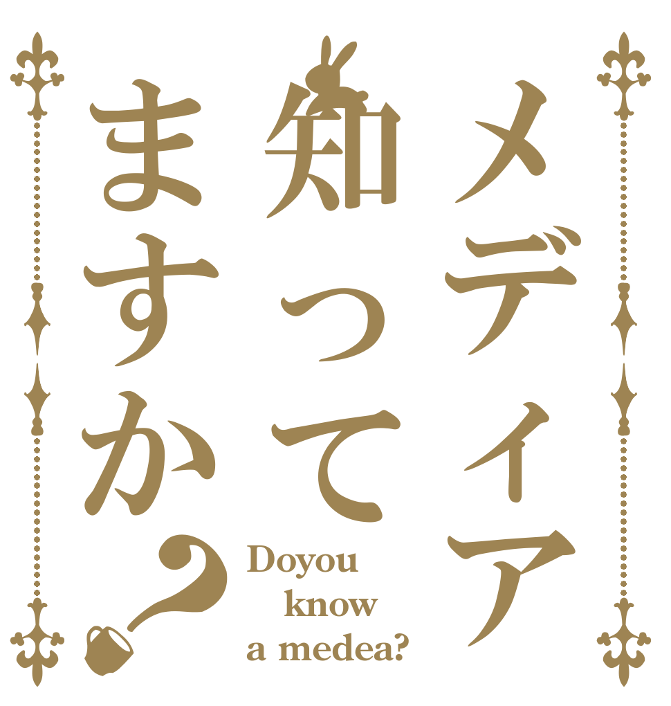 メディア知ってますか？ Doyou know a medea?