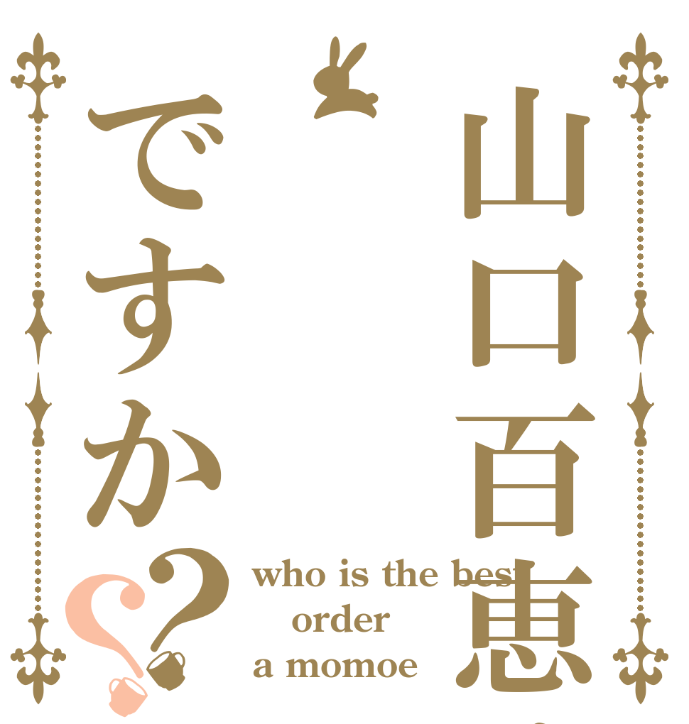 山口百恵はですか？？ who is the best order a momoe 
