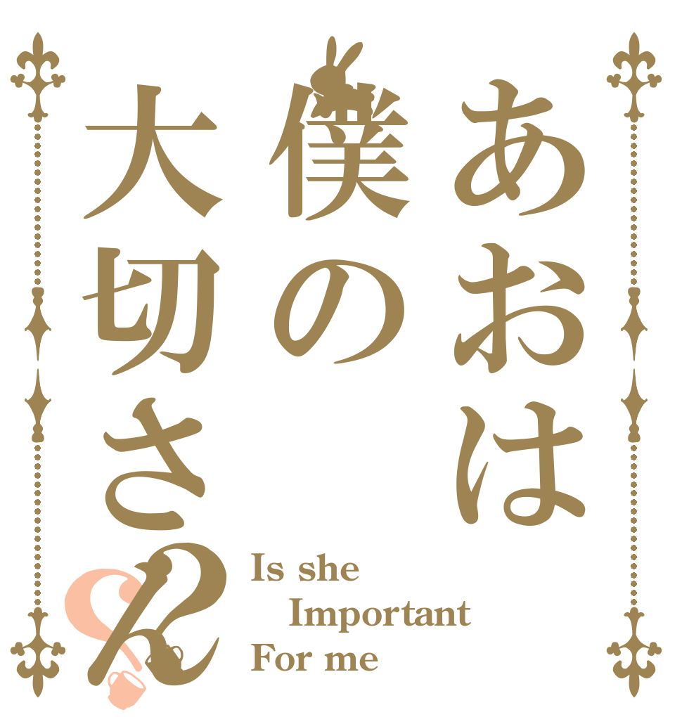 あおは僕の大切さんですか？？？ Is she Important For me