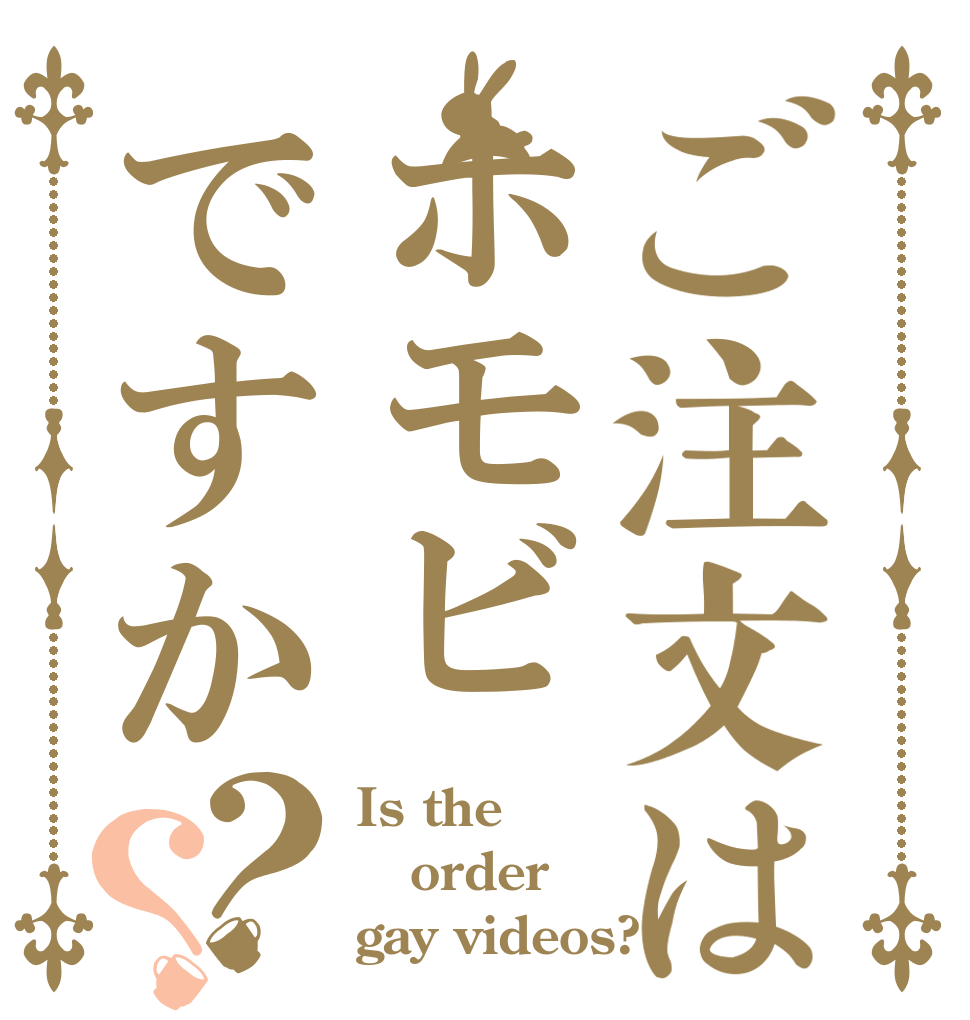 ご注文はホモビですか？？ Is the order gay videos?