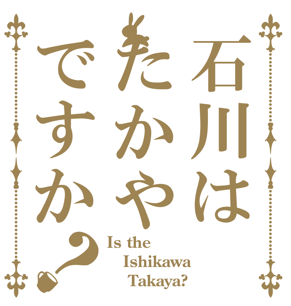 石川はたかやですか？ Is the Ishikawa     Takaya?