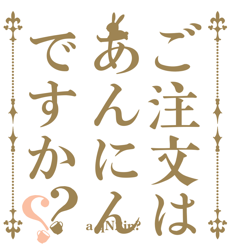 ご注文はあんにんですか？？   a qN2in?