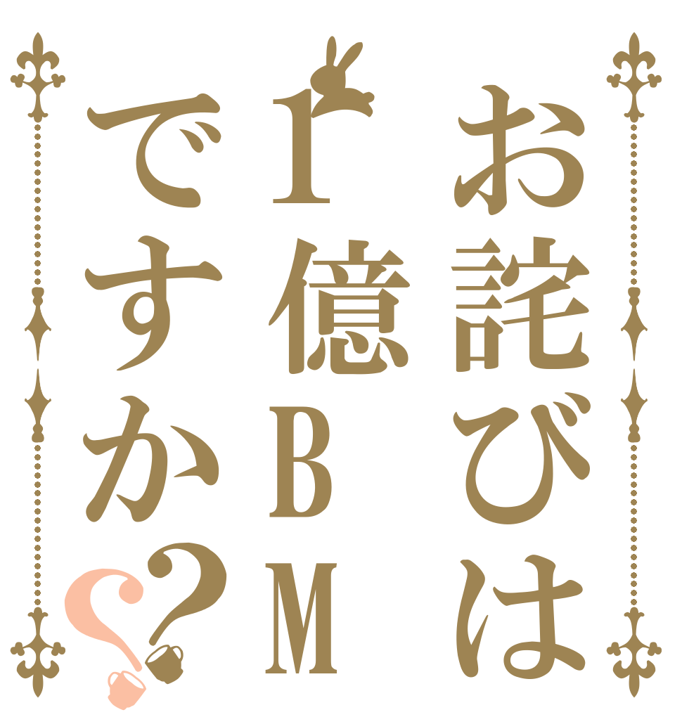 お詫びは1億BMですか？？   