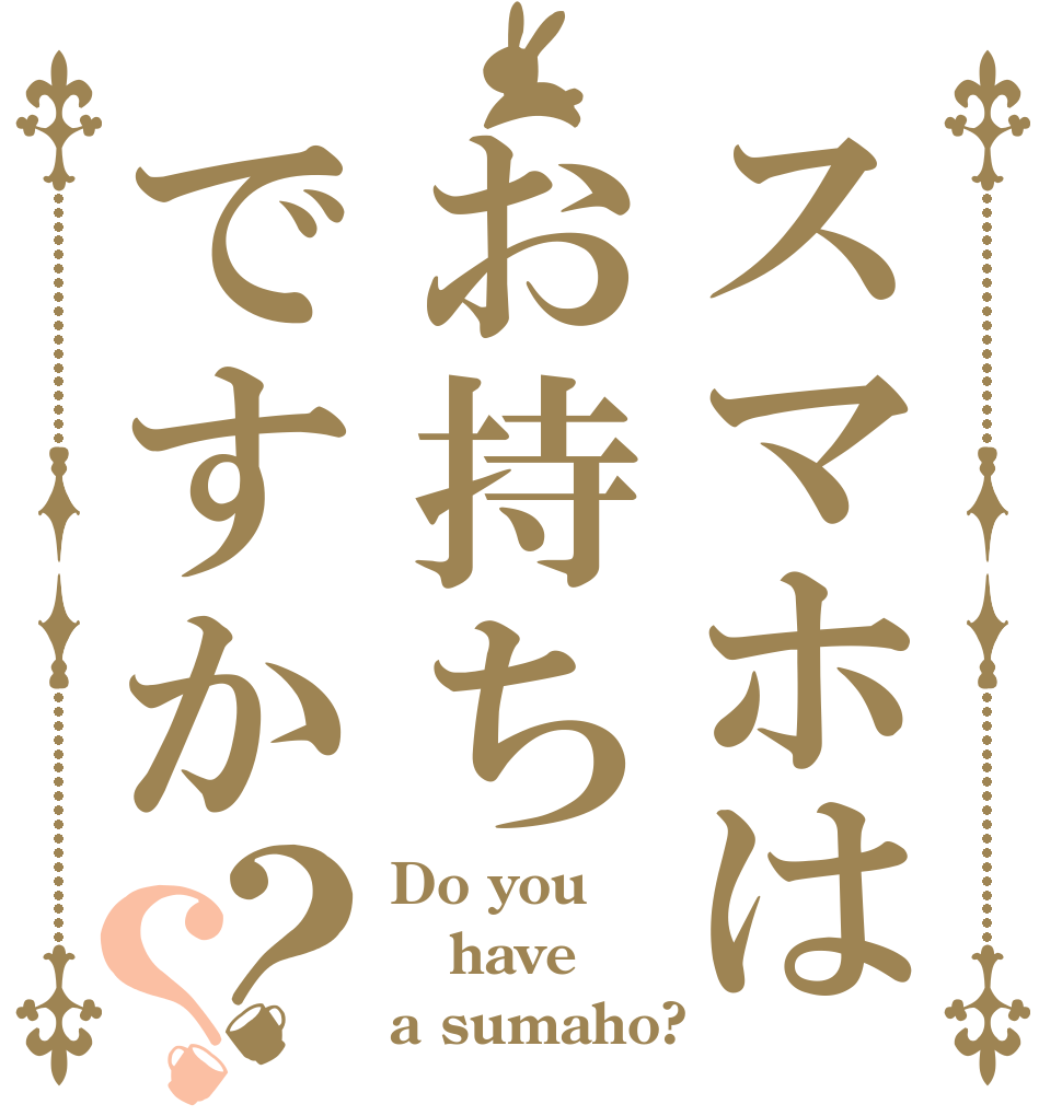 スマホはお持ちですか？？ Do you have a sumaho?