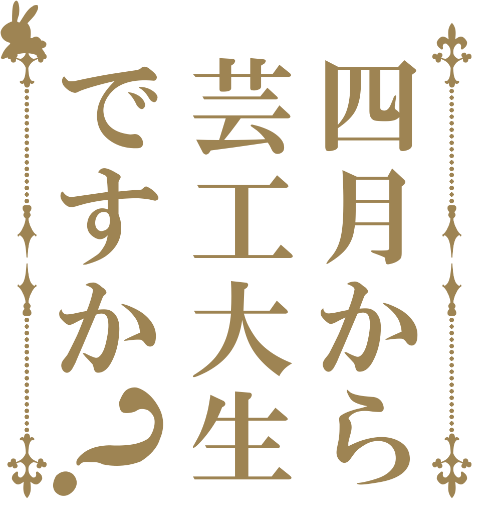 四月から芸工大生ですか？   
