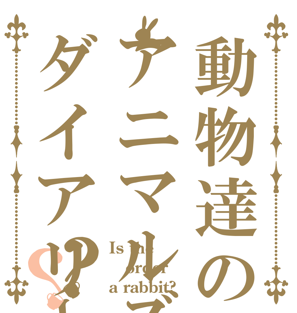 動物達の不思議な日常アニマルズダイアリー？？ Is the order a rabbit?