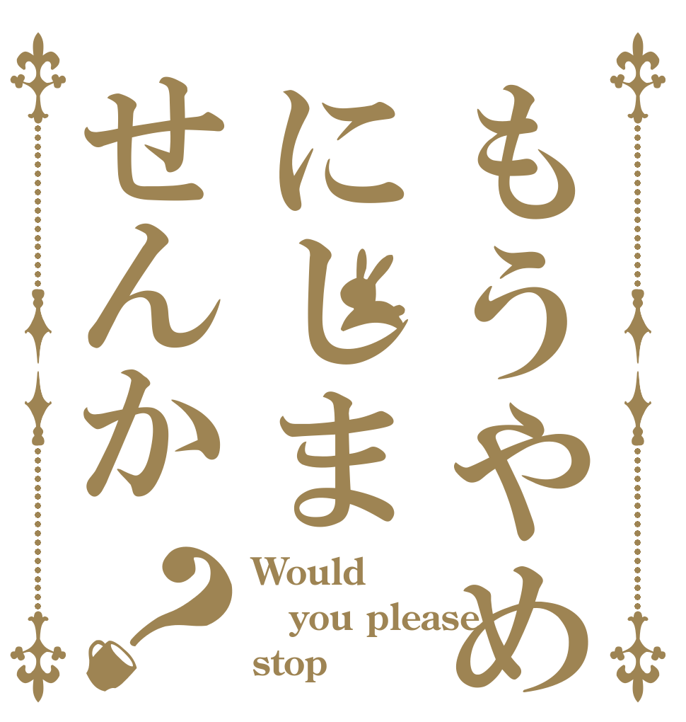 もうやめにしませんか？ Would you please stop