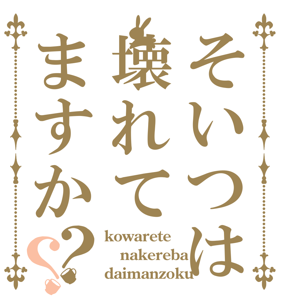 そいつは壊れてますか？？ kowarete nakereba daimanzoku