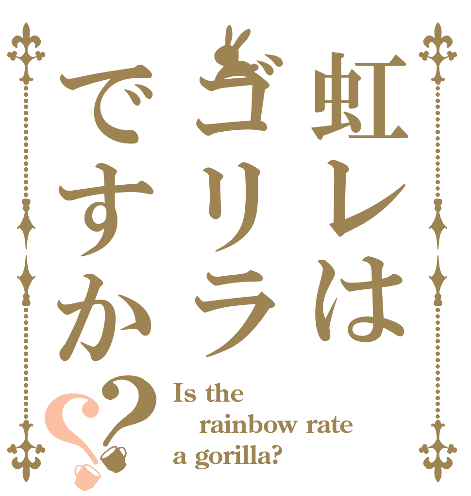 虹レはゴリラですか？？ Is the rainbow rate a gorilla?