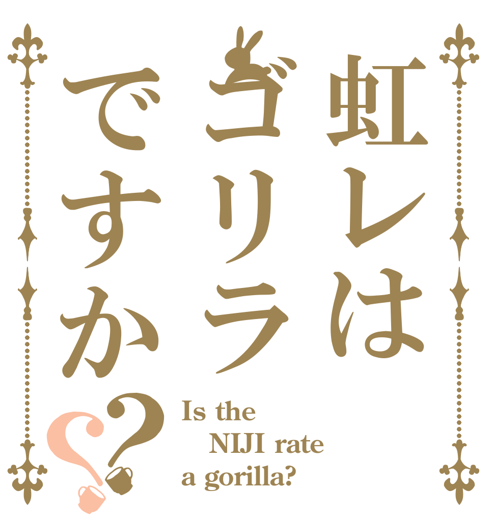 虹レはゴリラですか？？ Is the NIJI rate a gorilla?