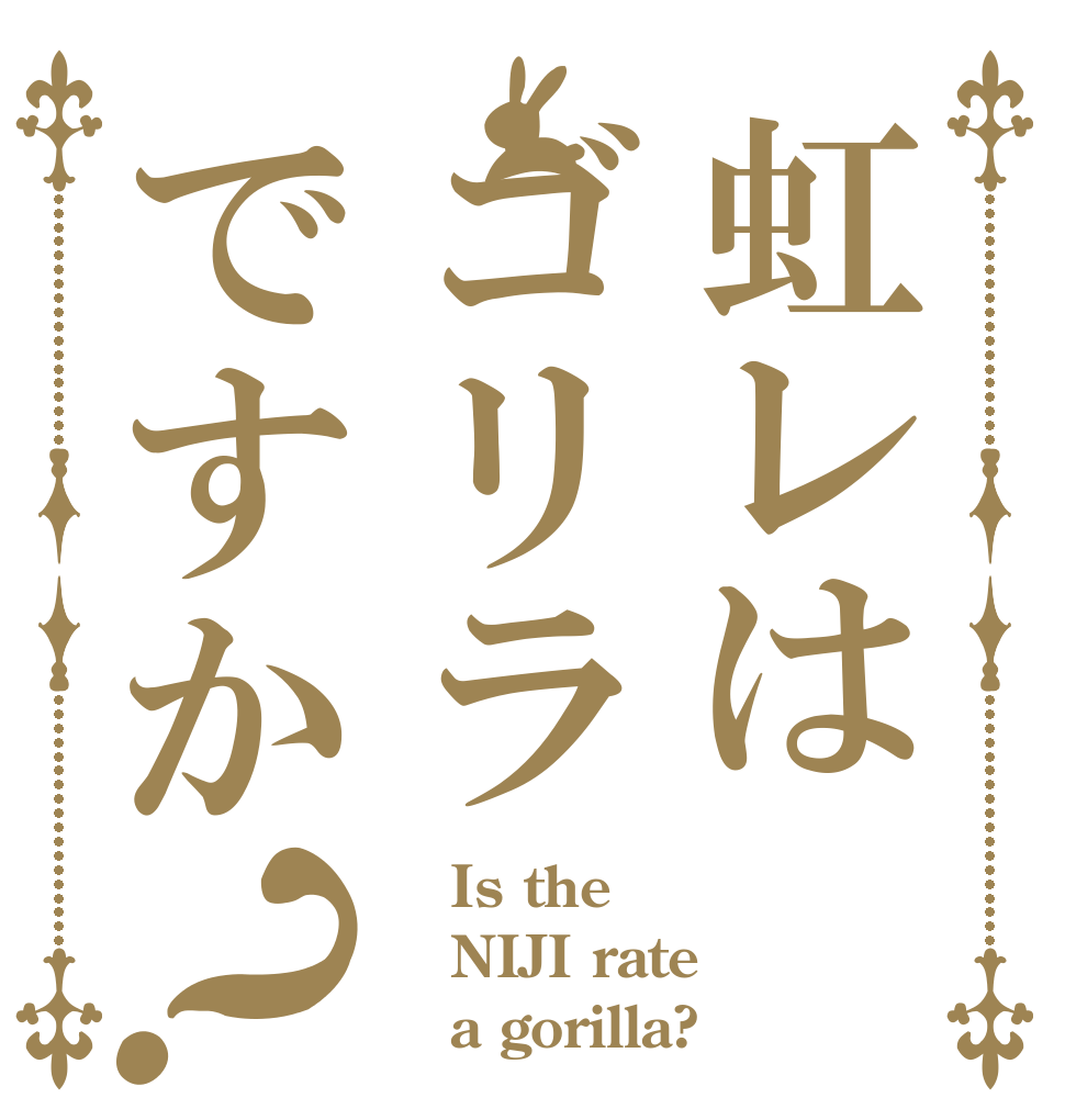 虹レはゴリラですか？    Is the NIJI rate    a gorilla?