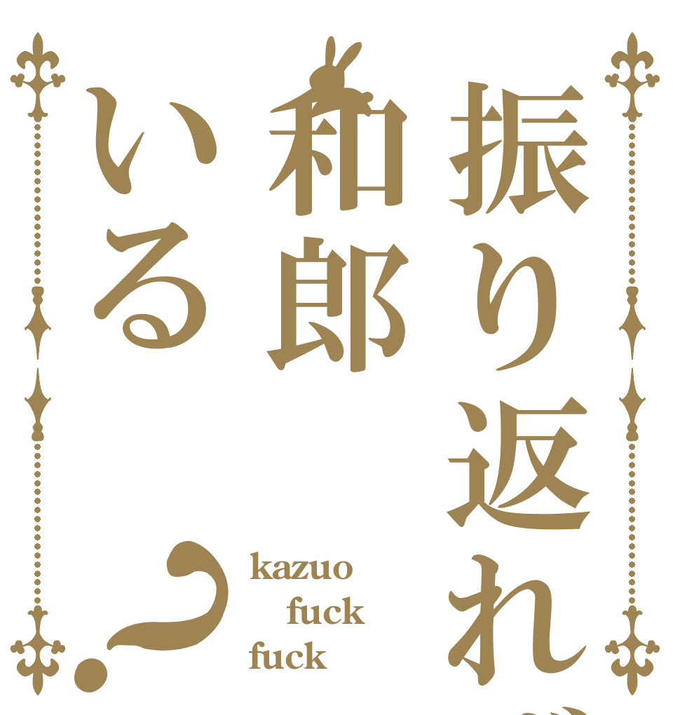 振り返れば和郎いる？ kazuo fuck fuck