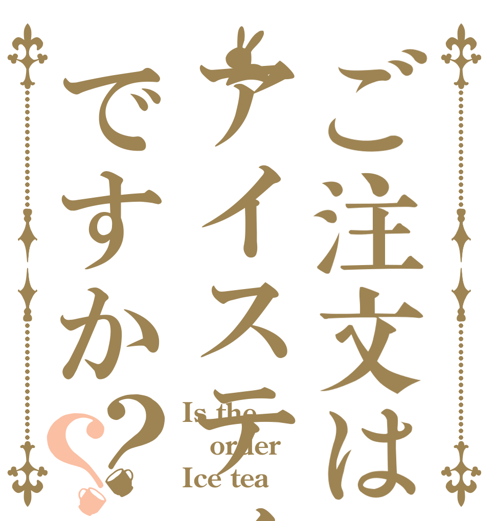 ご注文はアイスティーですか？？ Is the order Ice tea