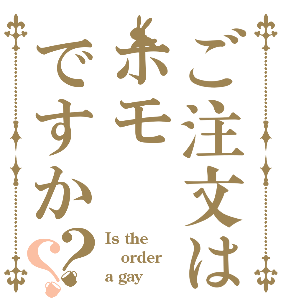 ご注文はホモですか？？ Is the order a gay？