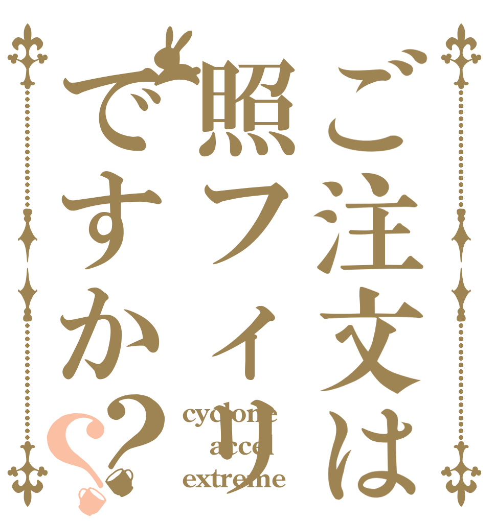 ご注文は照フィリですか？？ cyclone accel extreme