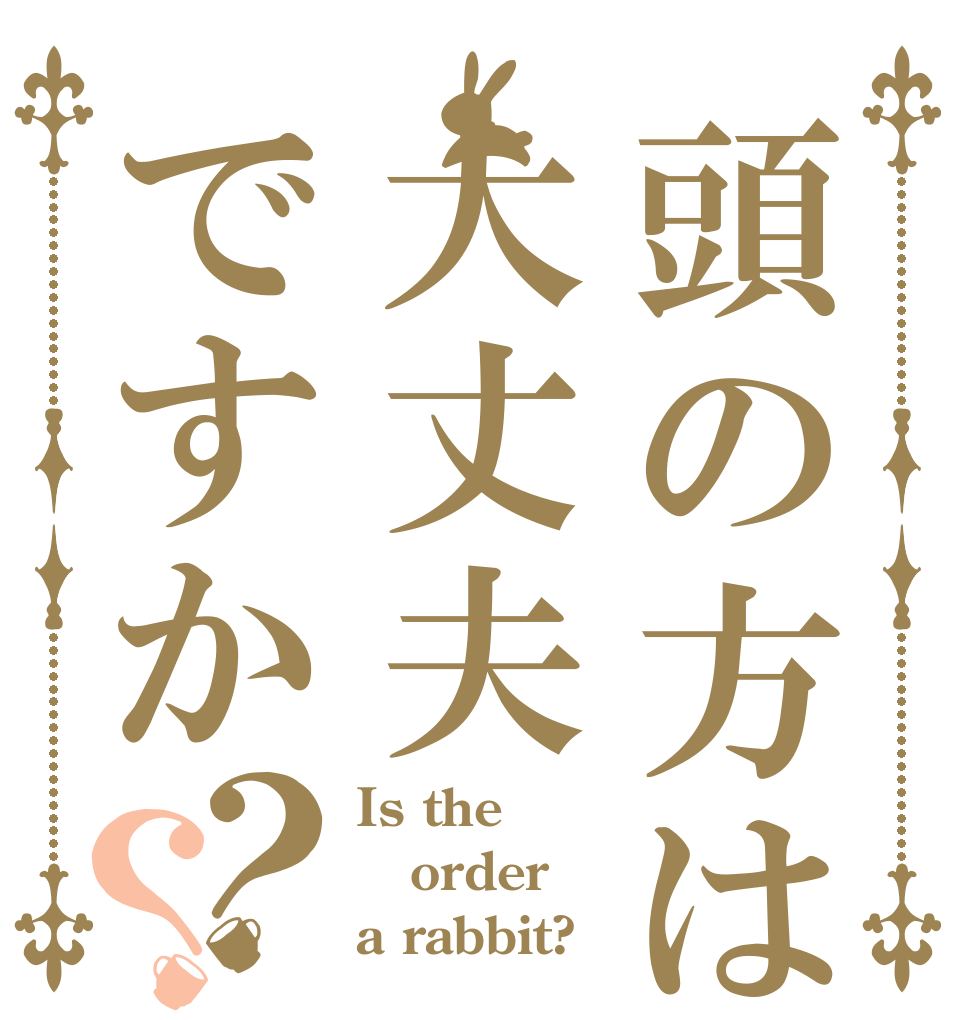 頭の方は大丈夫ですか？？ Is the order a rabbit?