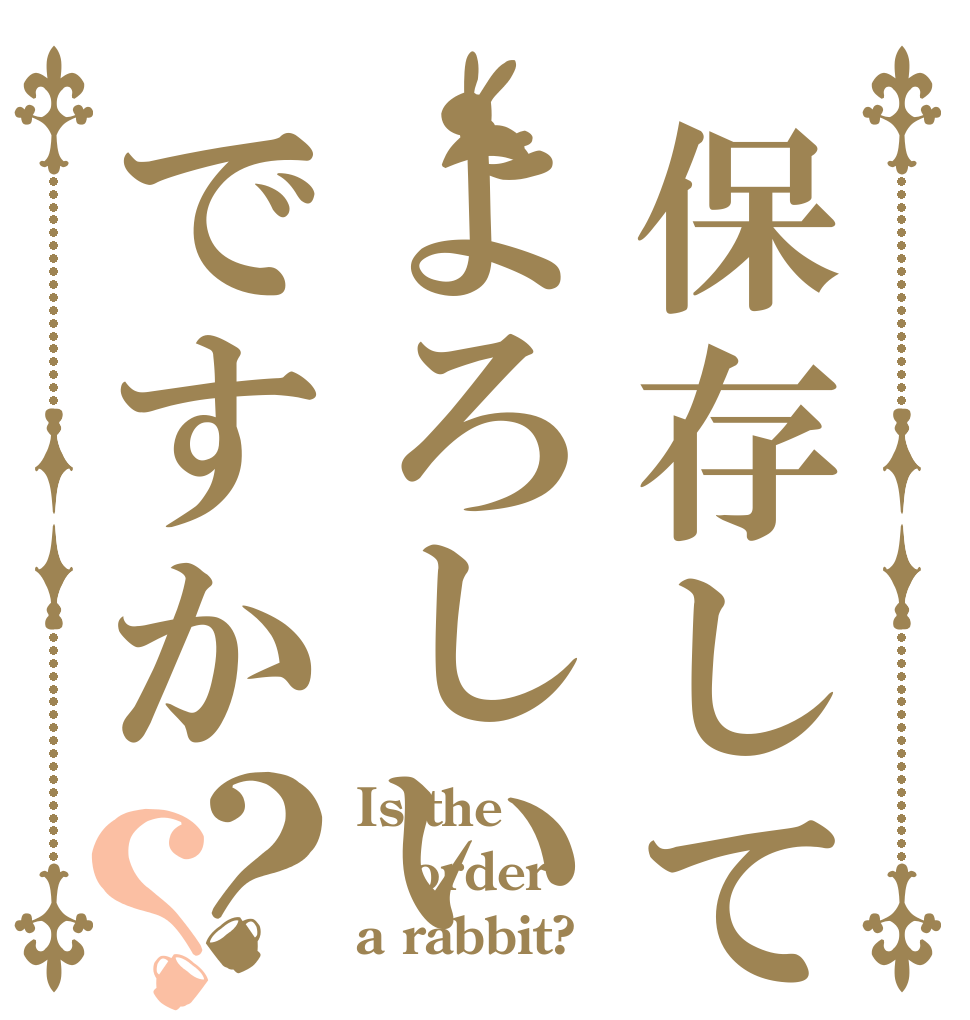 保存してもよろしいですか？？ Is the order a rabbit?