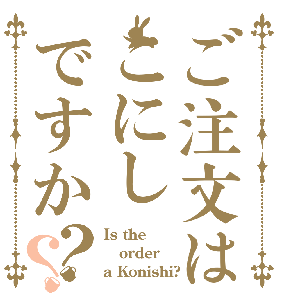 ご注文はこにしですか？？ Is the order a Konishi?