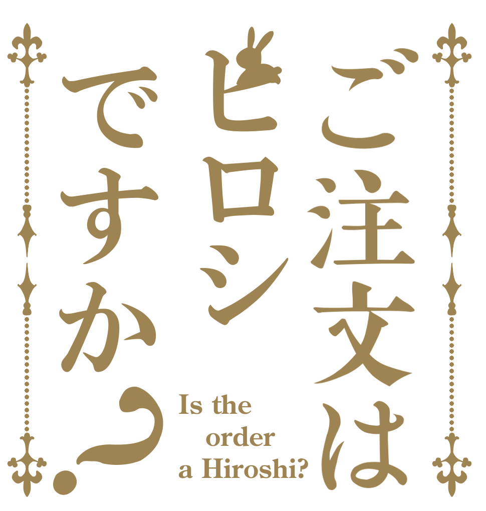 ご注文はヒロシですか？ Is the order a Hiroshi?