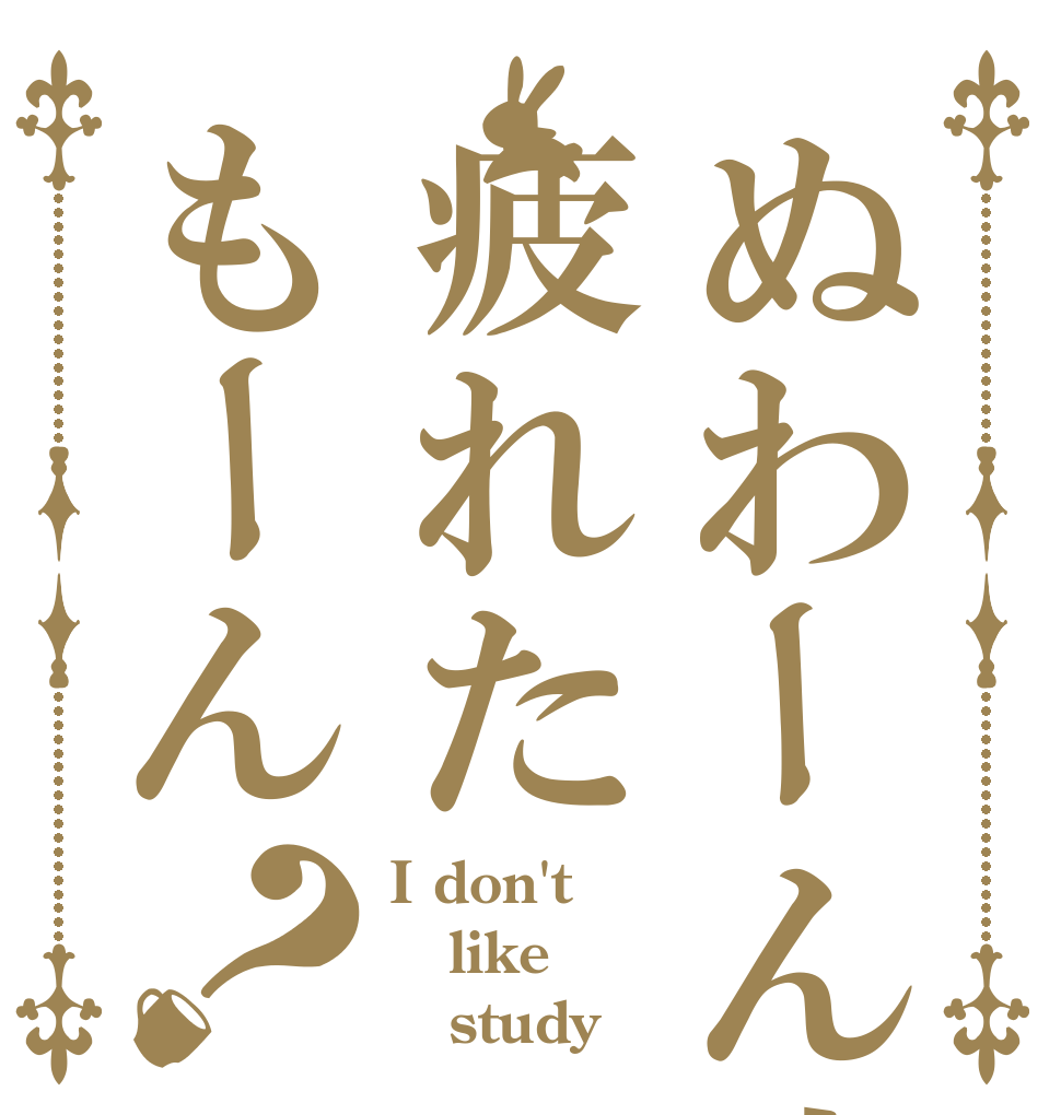 ぬわーん疲れた疲れたもーん？ I don't like    study