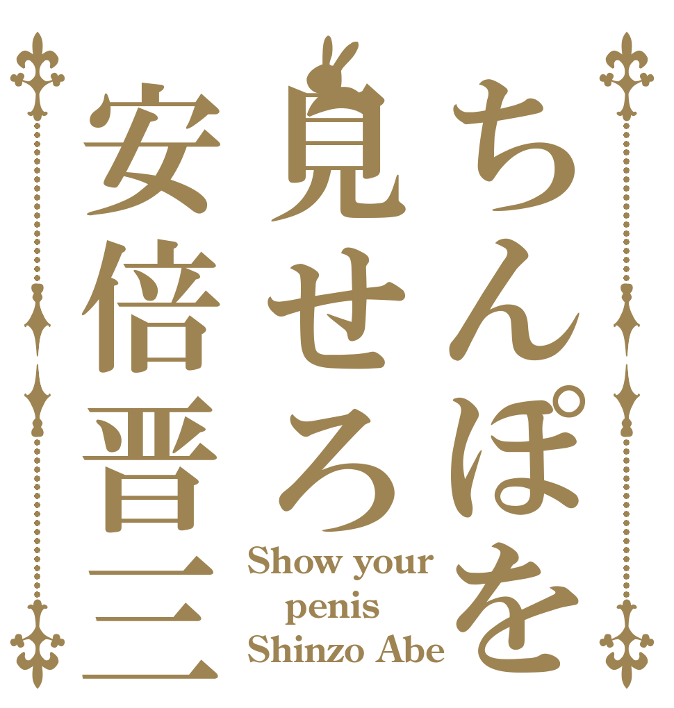 ちんぽを見せろ安倍晋三 Show your penis  Shinzo Abe