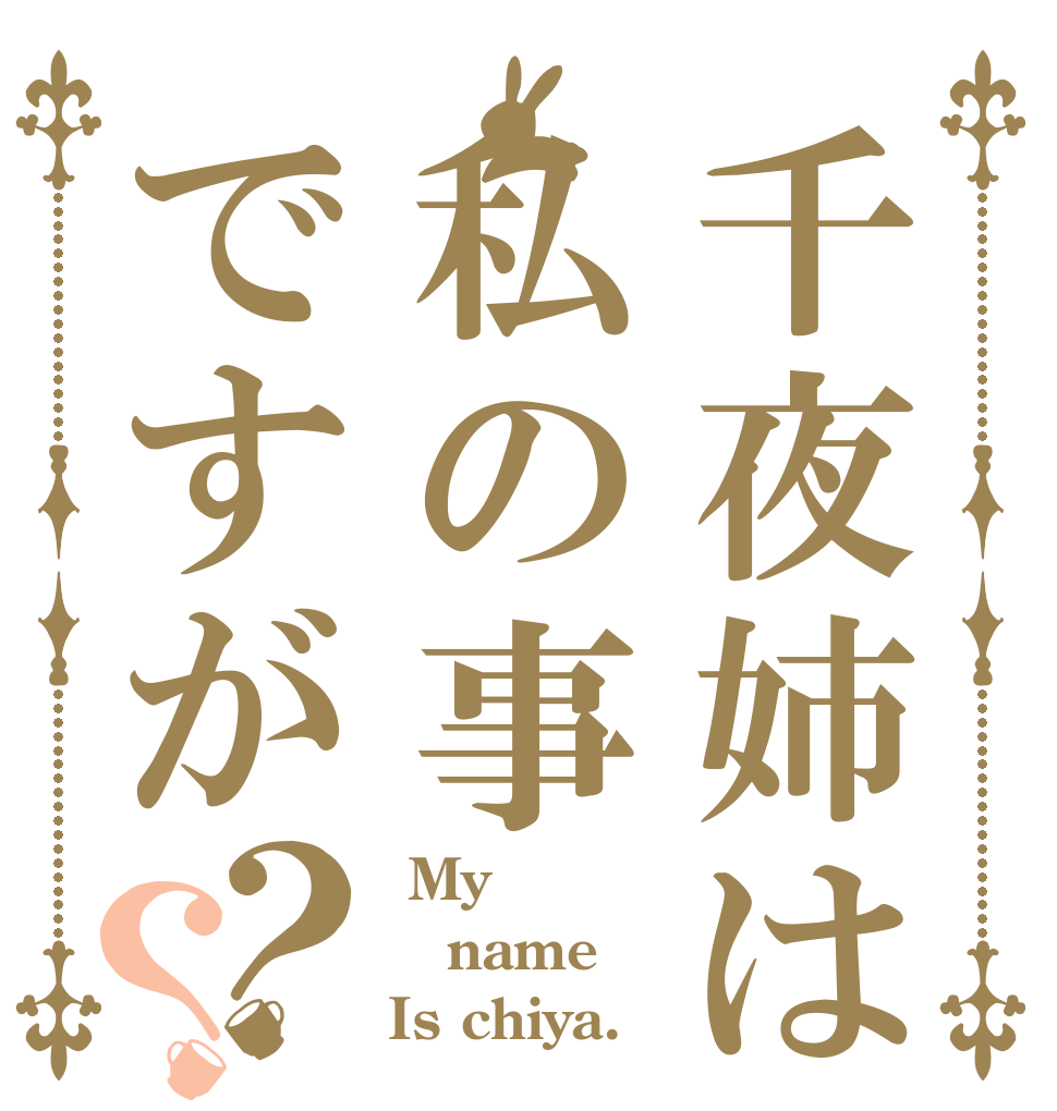 千夜姉は私の事ですが？？  My name Is chiya.