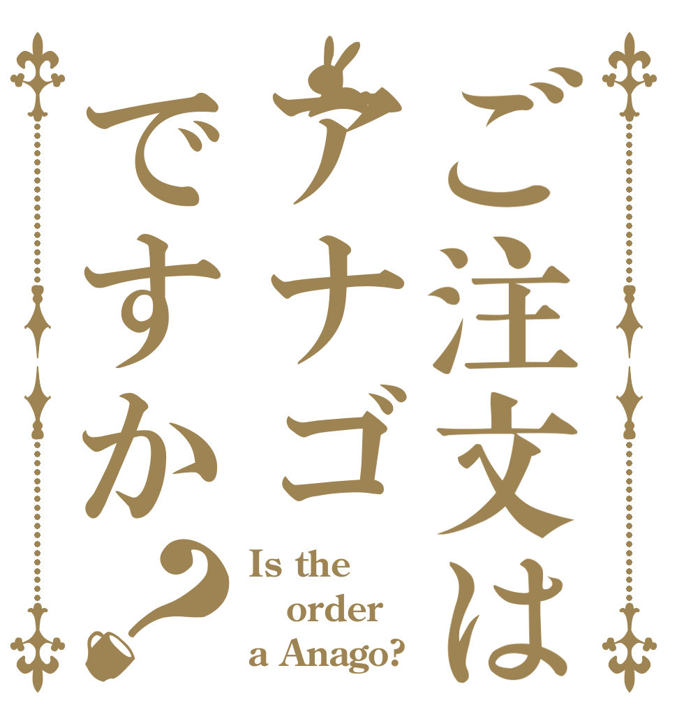 ご注文はアナゴですか？ Is the order a Anago?