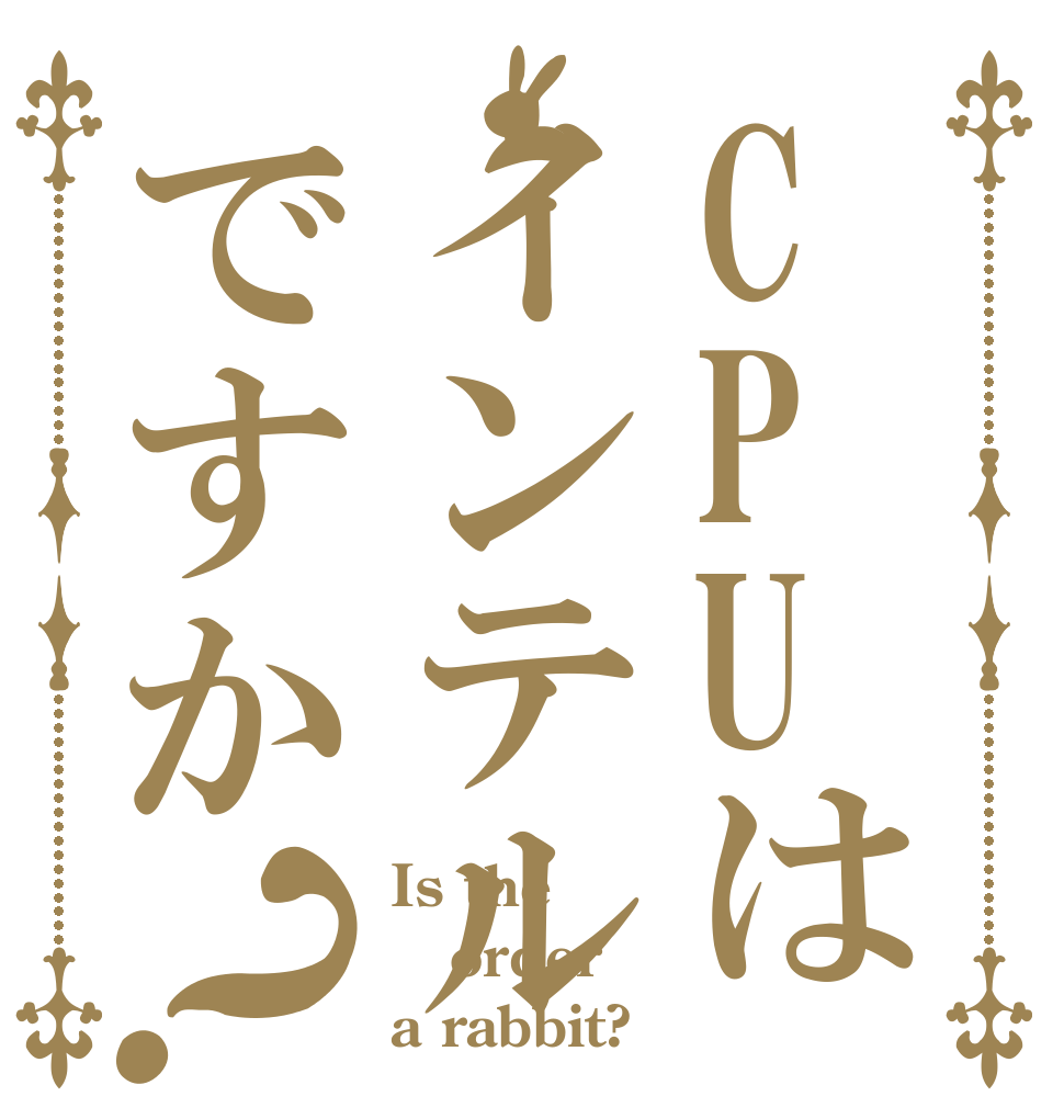 CPUはインテルですか？ Is the order a rabbit?
