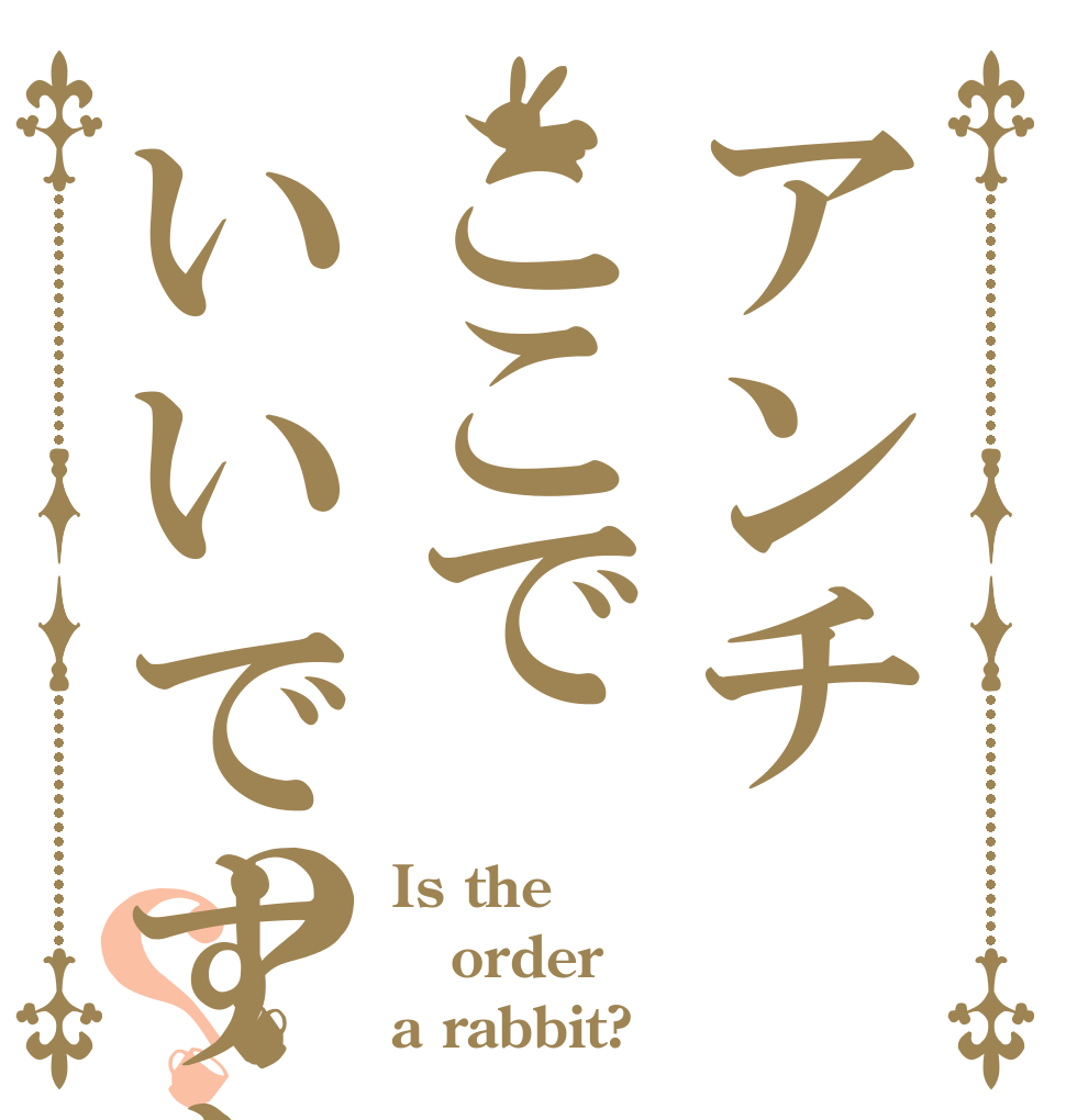 アンチここでいいですか？？ Is the order a rabbit?