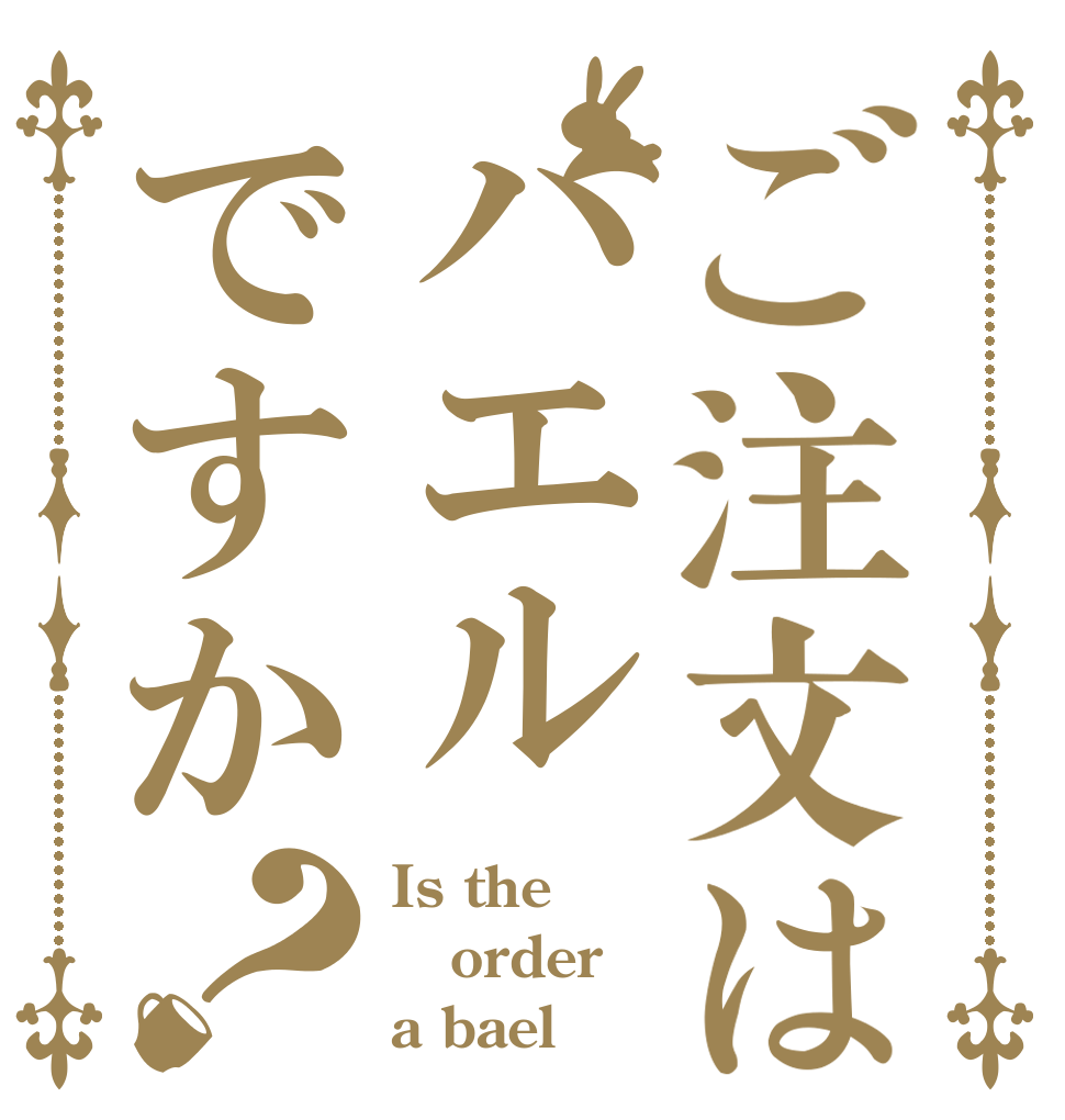 ご注文はバエルですか？ Is the order a bael？