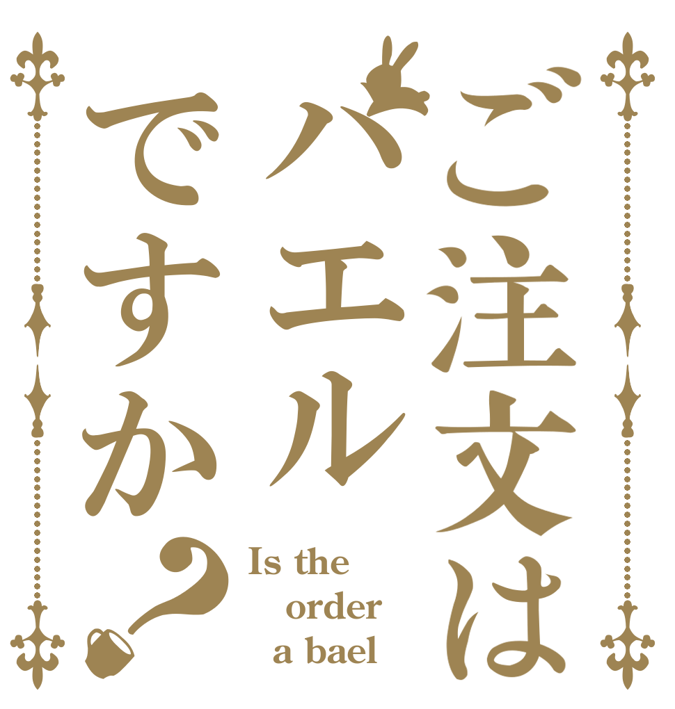 ご注文はバエルですか？ Is the order   a bael？