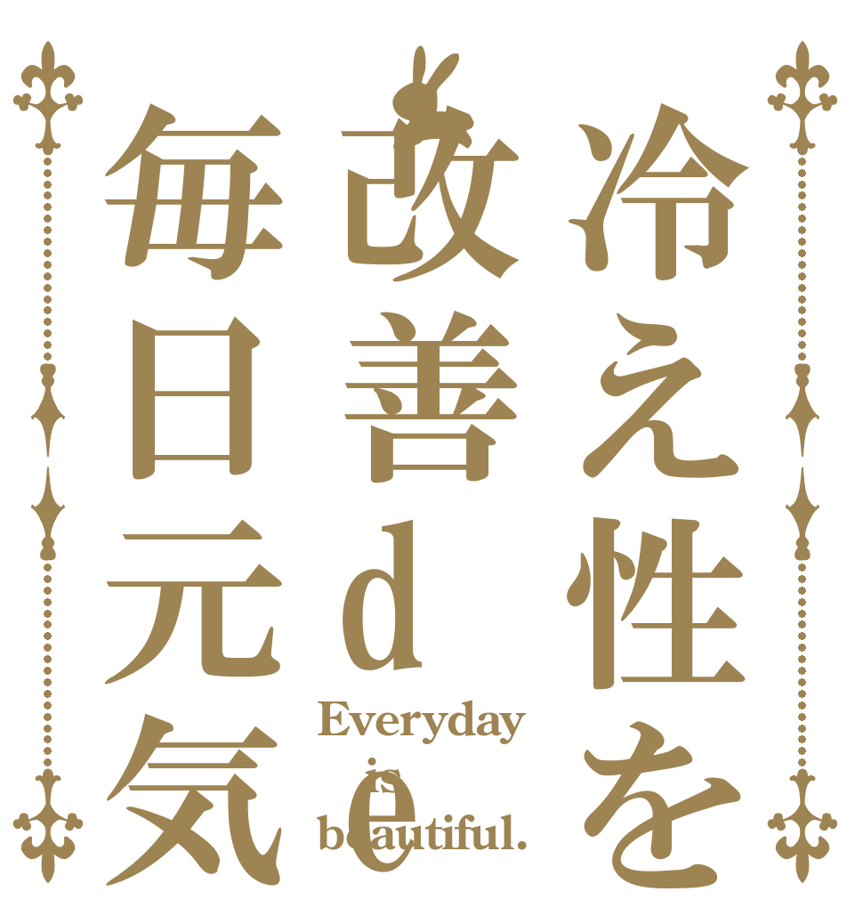 冷え性を改善de毎日元気 Everyday is beautiful.