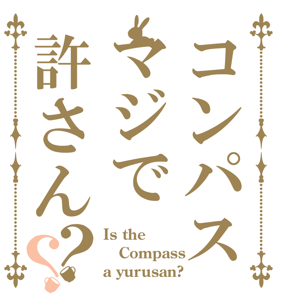 コンパスマジで許さん？？ Is the Compass a yurusan?