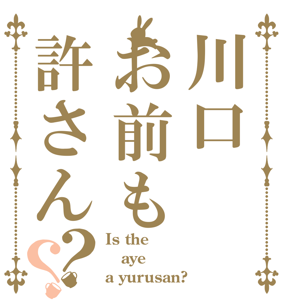 川口お前も許さん？？ Is the aye a yurusan?