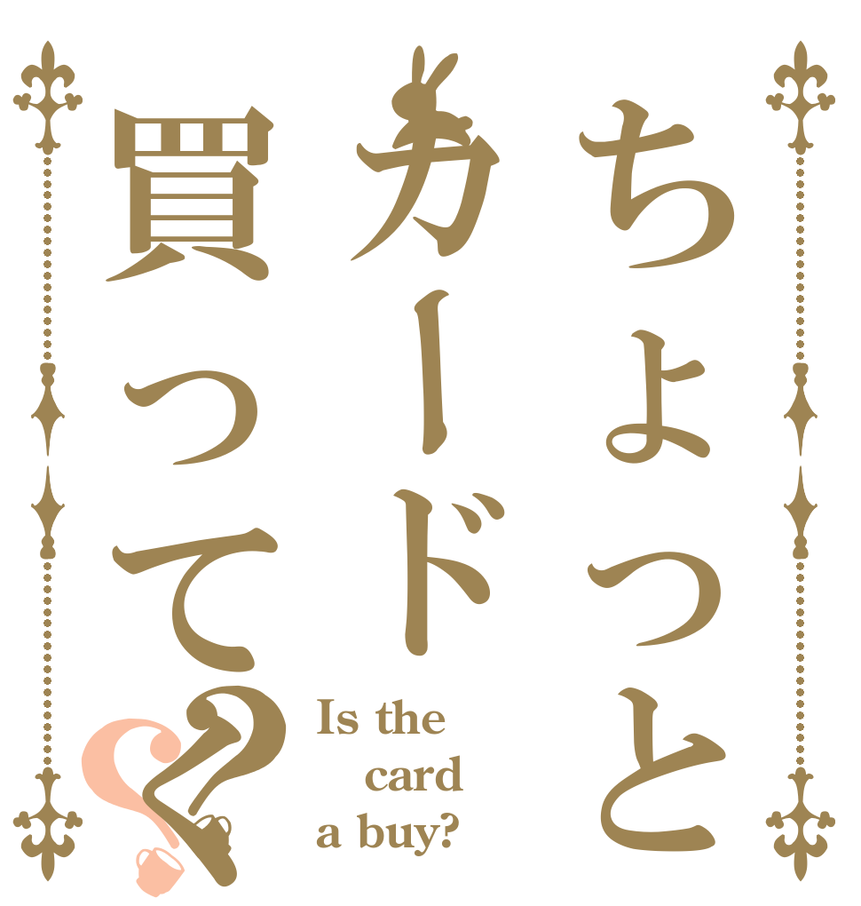 ちょっとカード買ってくる？？ Is the card a buy?