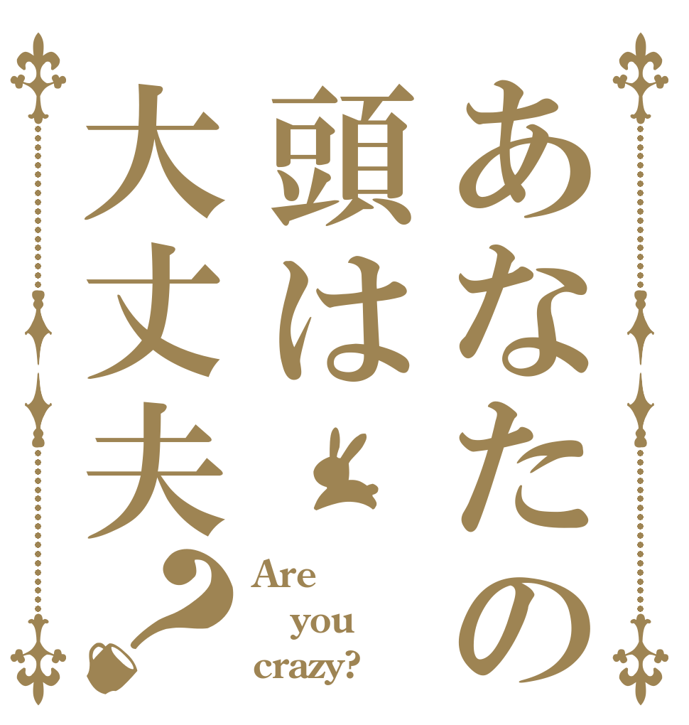 あなたの頭は大丈夫？ Are you crazy?